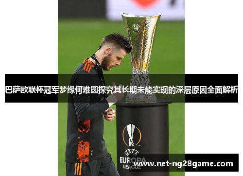 巴萨欧联杯冠军梦缘何难圆探究其长期未能实现的深层原因全面解析